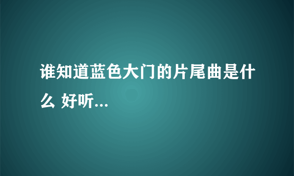 谁知道蓝色大门的片尾曲是什么 好听...