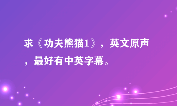 求《功夫熊猫1》，英文原声，最好有中英字幕。