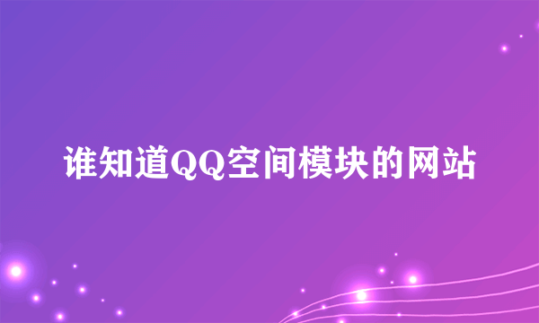 谁知道QQ空间模块的网站
