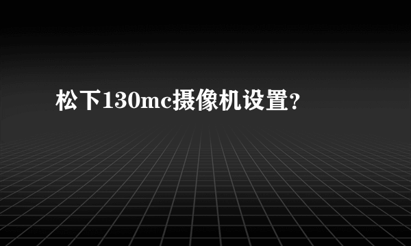 松下130mc摄像机设置？