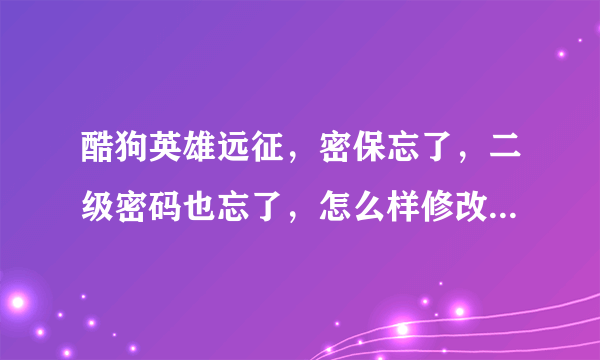 酷狗英雄远征，密保忘了，二级密码也忘了，怎么样修改二级密码