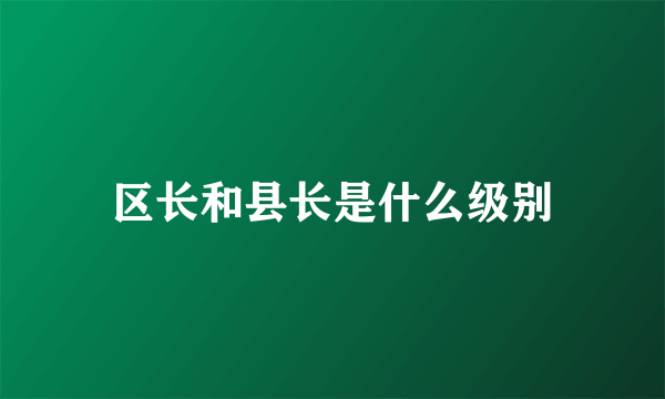 区长和县长是什么级别
