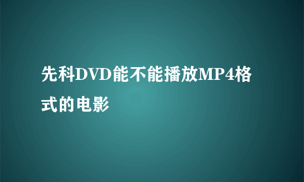 先科DVD能不能播放MP4格式的电影