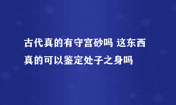古代真的有守宫砂吗 这东西真的可以鉴定处子之身吗
