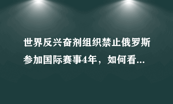 世界反兴奋剂组织禁止俄罗斯参加国际赛事4年，如何看待这一处罚？