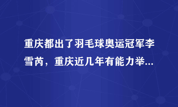 重庆都出了羽毛球奥运冠军李雪芮，重庆近几年有能力举办一次世界级的羽毛球大赛吗？