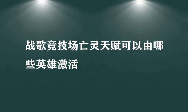 战歌竞技场亡灵天赋可以由哪些英雄激活