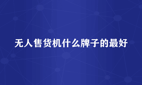 无人售货机什么牌子的最好