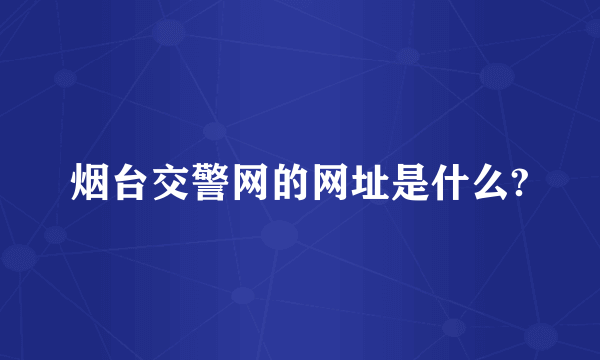 烟台交警网的网址是什么?