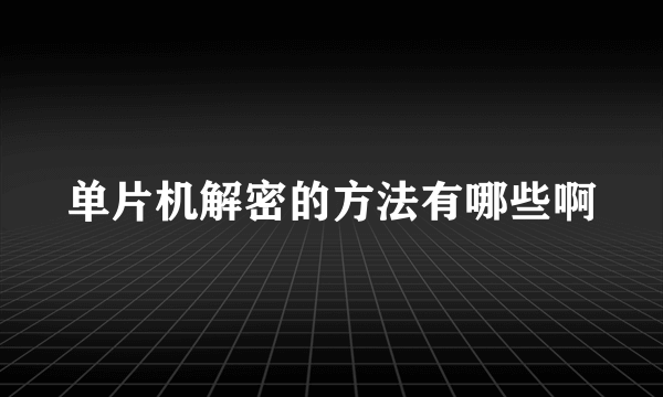 单片机解密的方法有哪些啊