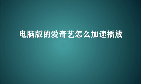 电脑版的爱奇艺怎么加速播放