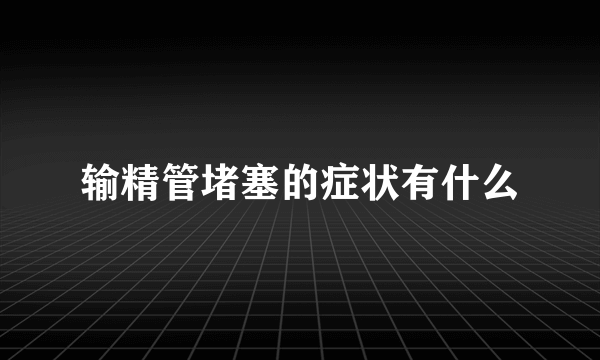 输精管堵塞的症状有什么