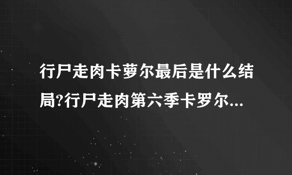 行尸走肉卡萝尔最后是什么结局?行尸走肉第六季卡罗尔去哪了?