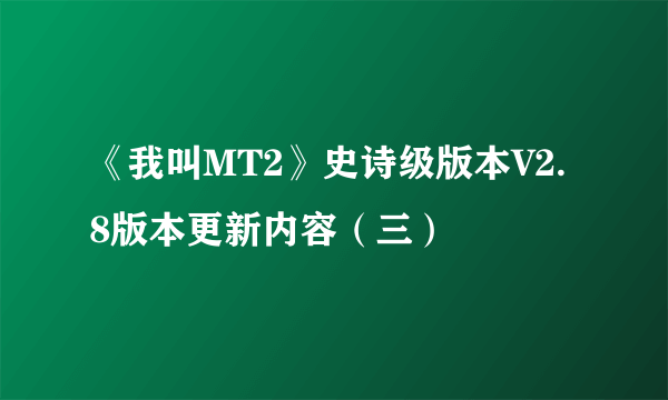《我叫MT2》史诗级版本V2.8版本更新内容（三）