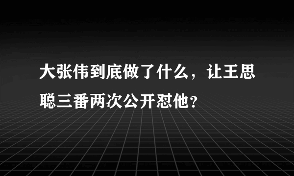 大张伟到底做了什么，让王思聪三番两次公开怼他？