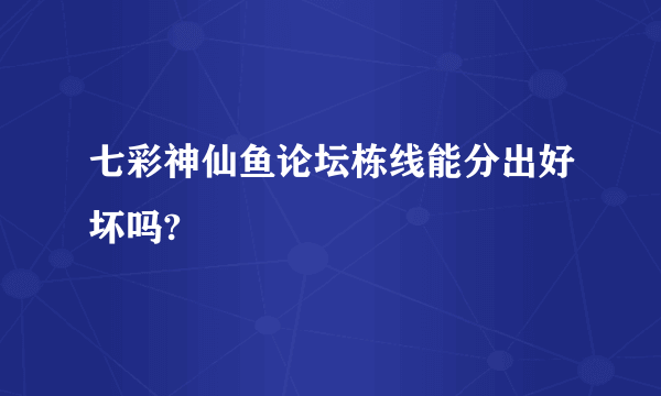 七彩神仙鱼论坛栋线能分出好坏吗?