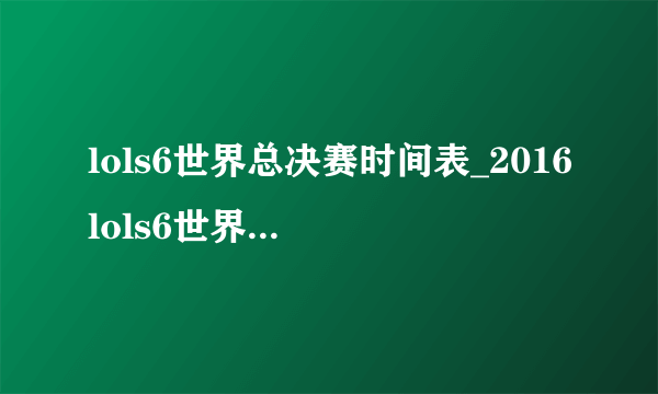 lols6世界总决赛时间表_2016lols6世界总决赛赛程时间安排