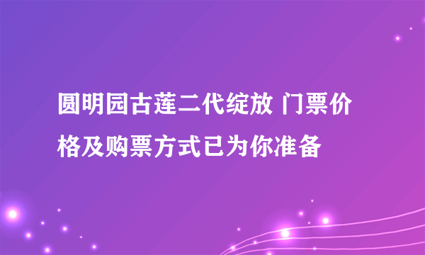 圆明园古莲二代绽放 门票价格及购票方式已为你准备