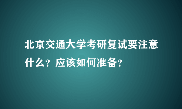 北京交通大学考研复试要注意什么？应该如何准备？