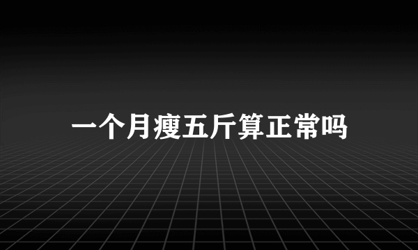 一个月瘦五斤算正常吗