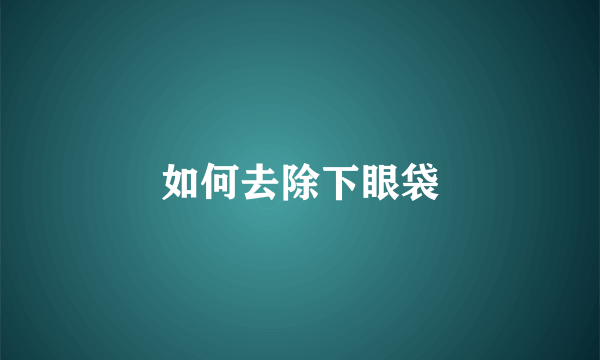 如何去除下眼袋