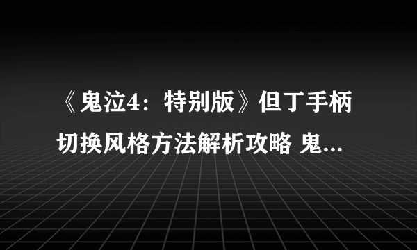 《鬼泣4：特别版》但丁手柄切换风格方法解析攻略 鬼泣4特别版但丁手柄无法切换风格怎么办