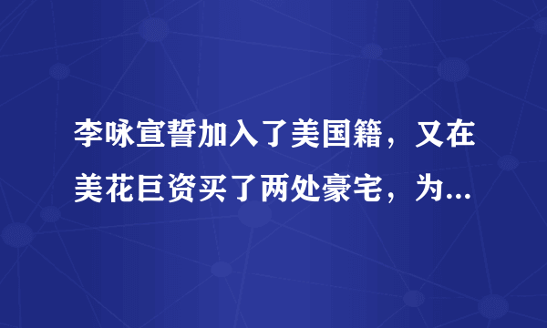 李咏宣誓加入了美国籍，又在美花巨资买了两处豪宅，为什么还能享受将骨灰葬入中国？