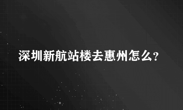 深圳新航站楼去惠州怎么？