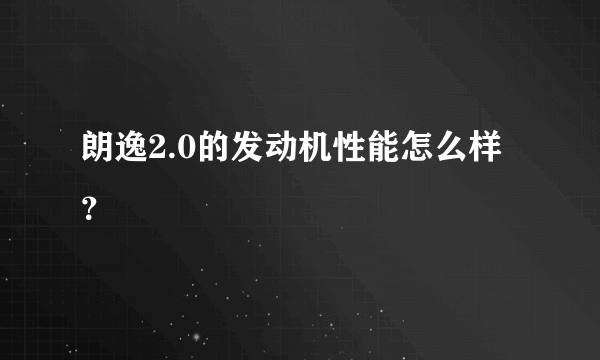 朗逸2.0的发动机性能怎么样？