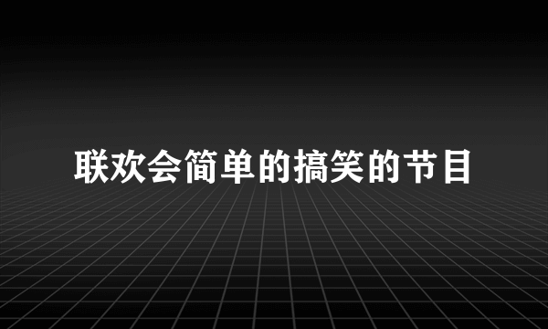 联欢会简单的搞笑的节目
