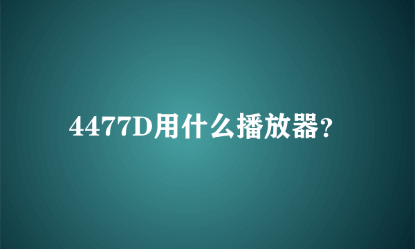 4477D用什么播放器？