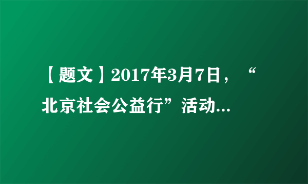 【题文】2017年3月7日，“北京社会公益行”活动启动仪式在首都博物馆举行。目前，北京有3000多个社区、3万多家各级各类社会组织、356家民办社工服务机构、6.15万名社会工作专业人才、370余万实名注册志愿者、5万多个志愿服务组织，他们来自社会、服务社会，已成为重要的公益力量，在参与社会公益服务方面发挥着越来越重要的作用。（1）你曾经参加过哪些社会公益活动？(列举两例即可)（2）他们服务社会有什么意义？ （3）我们应怎样服务和奉献社会？