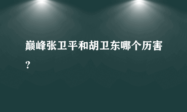 巅峰张卫平和胡卫东哪个历害？
