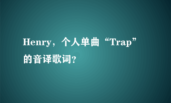 Henry，个人单曲“Trap”的音译歌词？