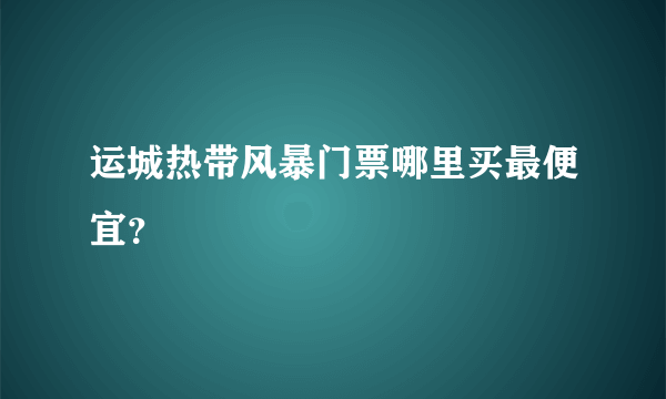运城热带风暴门票哪里买最便宜？