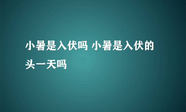 小暑是入伏吗 小暑是入伏的头一天吗