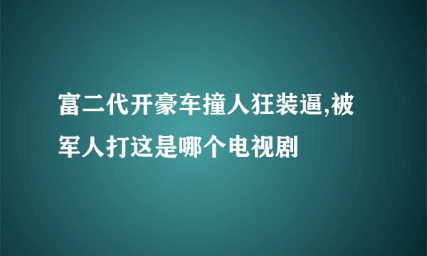 富二代开豪车撞人狂装逼,被军人打这是哪个电视剧