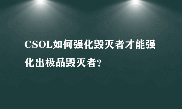 CSOL如何强化毁灭者才能强化出极品毁灭者？