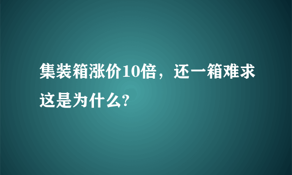 集装箱涨价10倍，还一箱难求这是为什么?