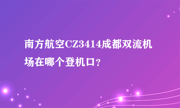 南方航空CZ3414成都双流机场在哪个登机口？
