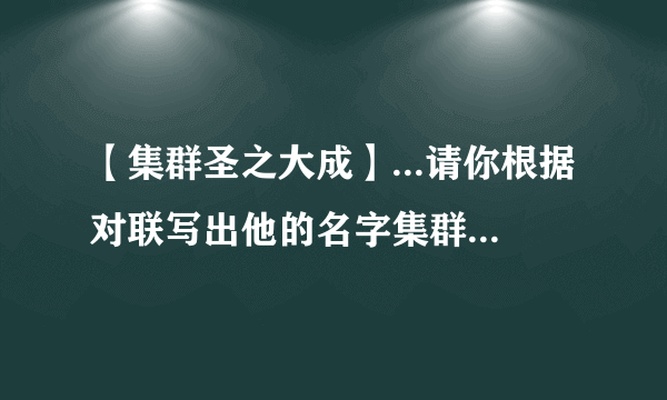 【集群圣之大成】...请你根据对联写出他的名字集群圣之大成,振玉声金,...