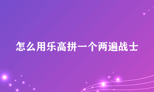怎么用乐高拼一个两遍战士
