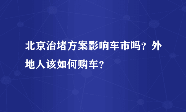 北京治堵方案影响车市吗？外地人该如何购车？