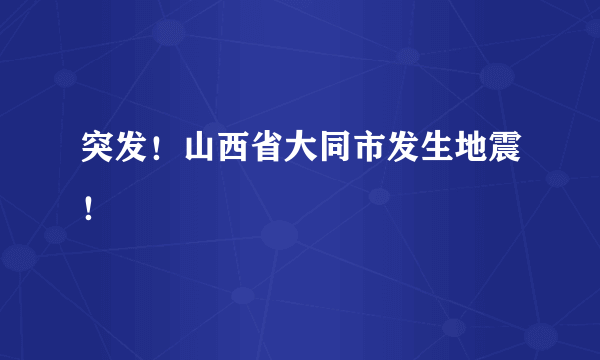 突发！山西省大同市发生地震！