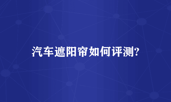 汽车遮阳帘如何评测?