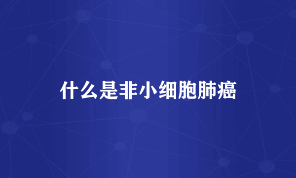 什么是非小细胞肺癌