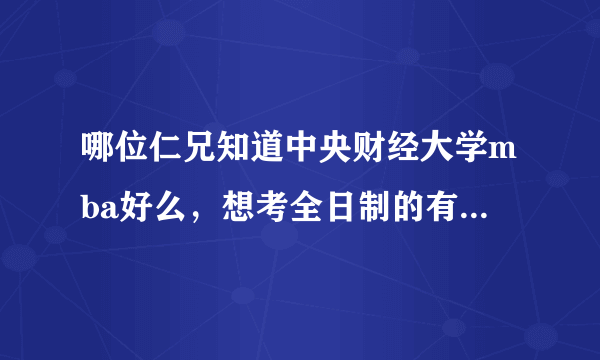 哪位仁兄知道中央财经大学mba好么，想考全日制的有出路么？
