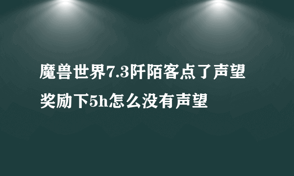 魔兽世界7.3阡陌客点了声望奖励下5h怎么没有声望
