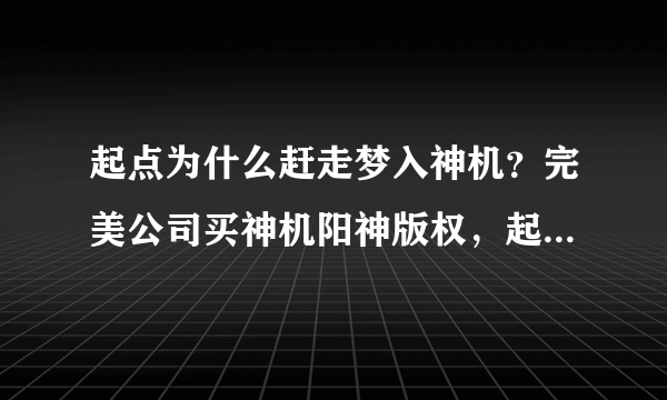 起点为什么赶走梦入神机？完美公司买神机阳神版权，起点竟然没通知作者！不尊重作家！