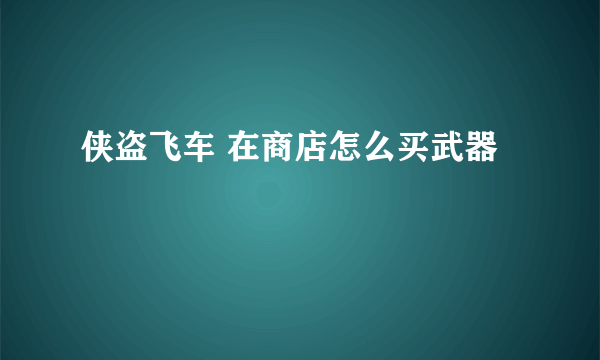 侠盗飞车 在商店怎么买武器